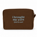 A brown textured zippered pouch with the phrase 'i brought my yarn (just in case)' printed in light blue text on the front, shown against a plain white background.